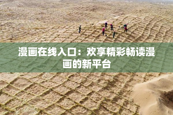 漫画在线入口：欢享精彩畅读漫画的新平台