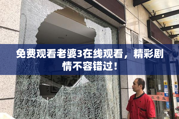 免费观看老婆3在线观看，精彩剧情不容错过！