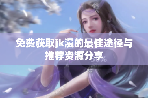 免费获取jk漫的最佳途径与推荐资源分享