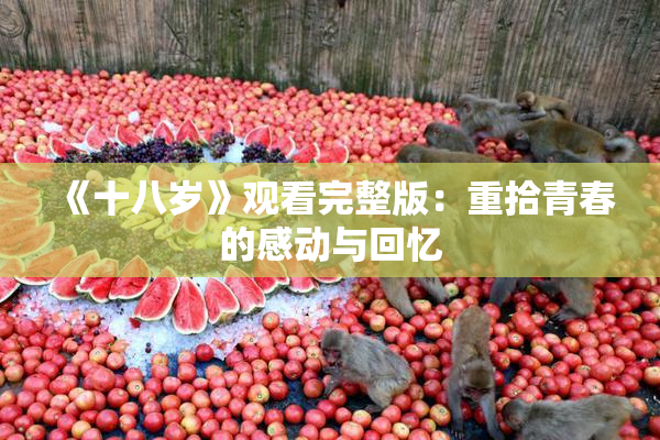 《十八岁》观看完整版：重拾青春的感动与回忆