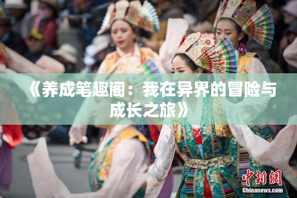 《养成笔趣阁：我在异界的冒险与成长之旅》