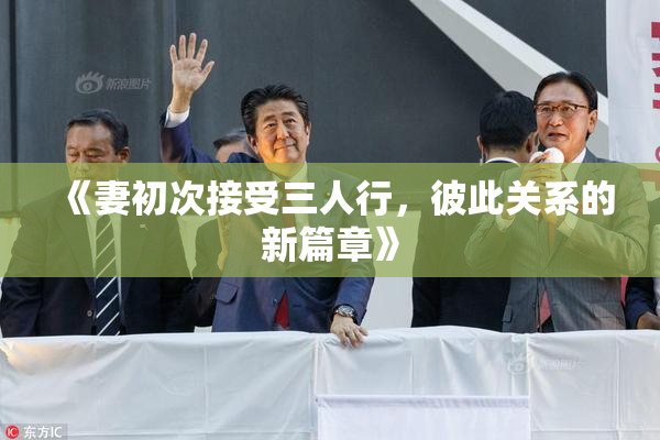 《妻初次接受三人行，彼此关系的新篇章》