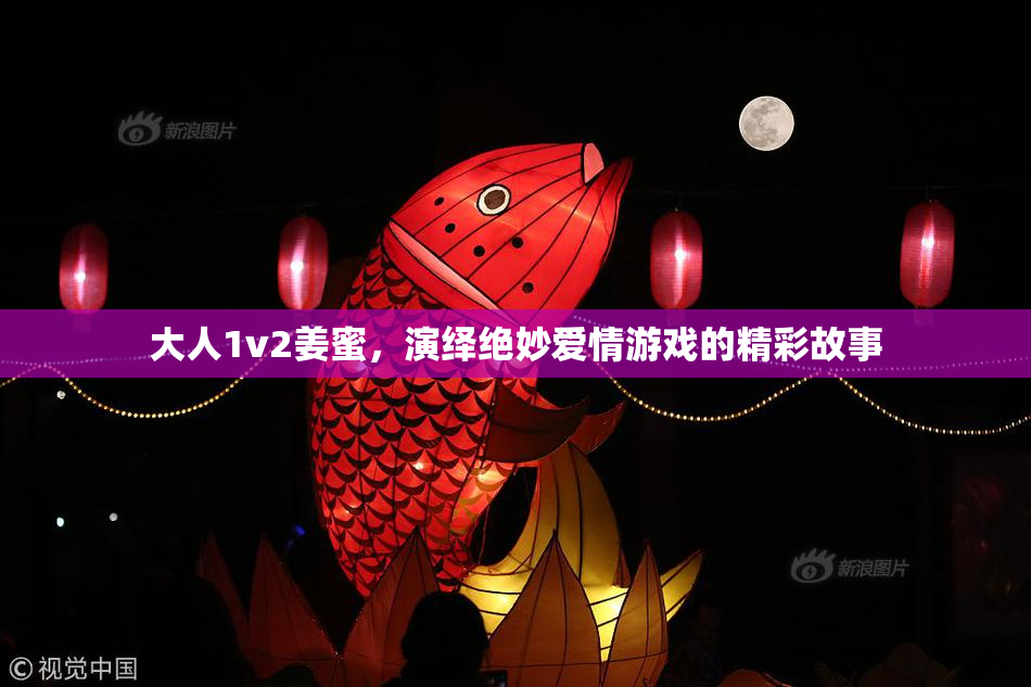 大人1v2姜蜜，演绎绝妙爱情游戏的精彩故事
