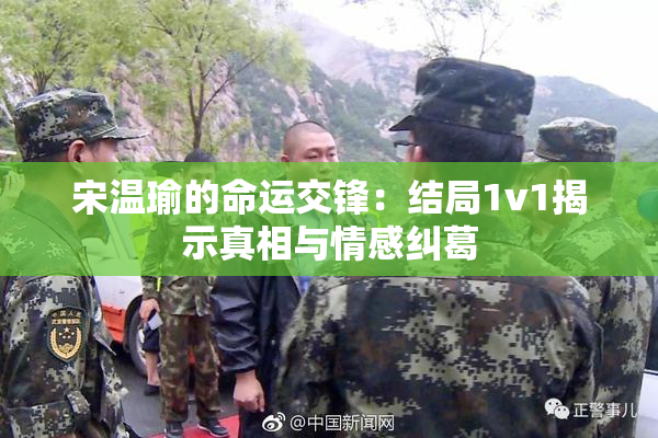 宋温瑜的命运交锋：结局1v1揭示真相与情感纠葛