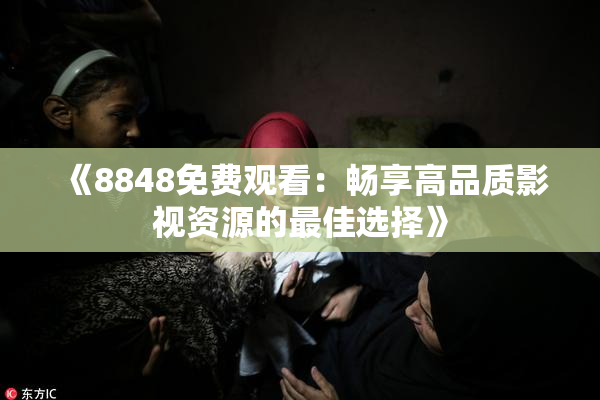 《8848免费观看：畅享高品质影视资源的最佳选择》