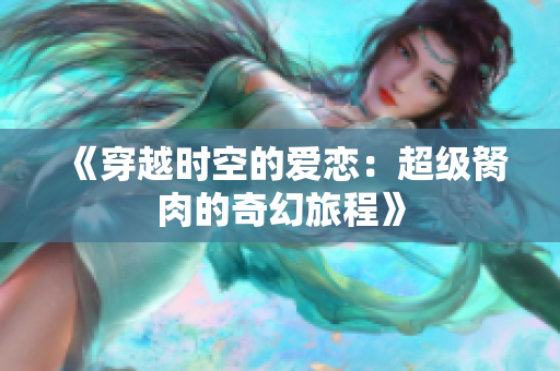 《穿越时空的爱恋：超级胬肉的奇幻旅程》