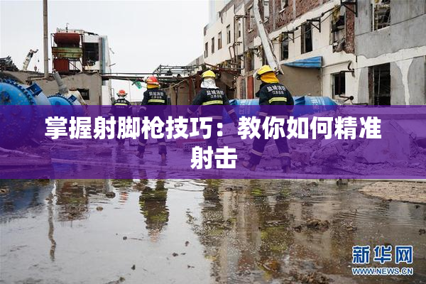 掌握射脚枪技巧：教你如何精准射击