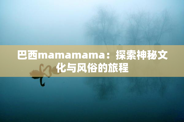 巴西mamamama：探索神秘文化与风俗的旅程