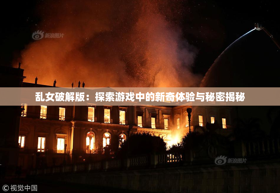 乱女破解版：探索游戏中的新奇体验与秘密揭秘