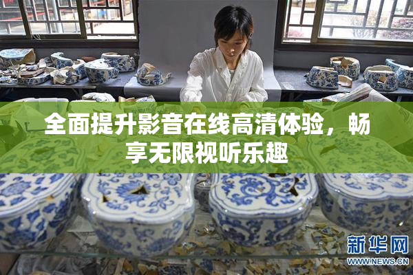 全面提升影音在线高清体验，畅享无限视听乐趣