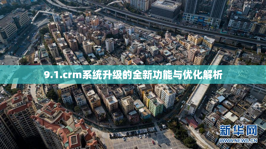 9.1.crm系统升级的全新功能与优化解析