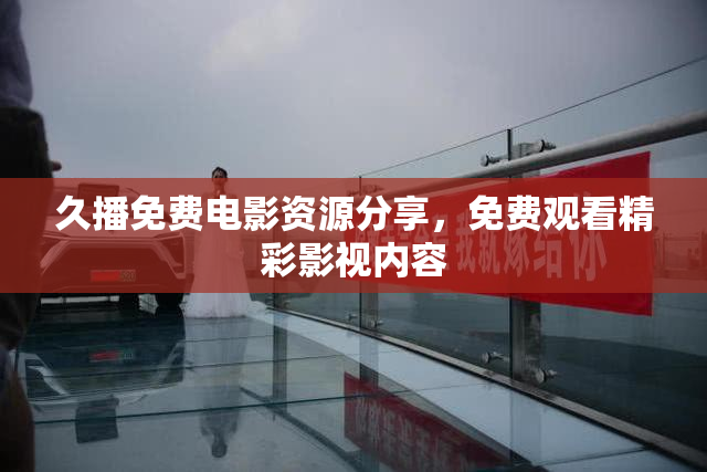 久播免费电影资源分享，免费观看精彩影视内容