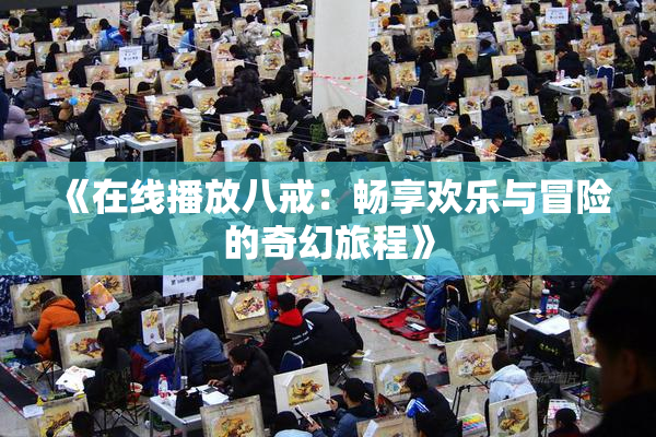 《在线播放八戒：畅享欢乐与冒险的奇幻旅程》