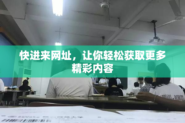 快进来网址，让你轻松获取更多精彩内容