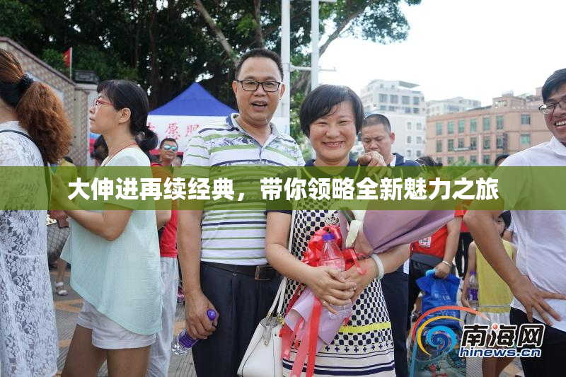 大伸进再续经典，带你领略全新魅力之旅