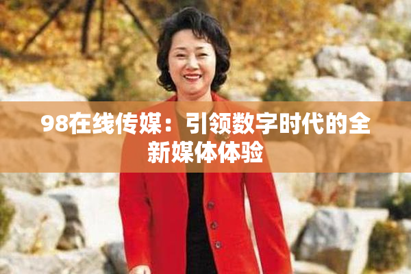 98在线传媒：引领数字时代的全新媒体体验