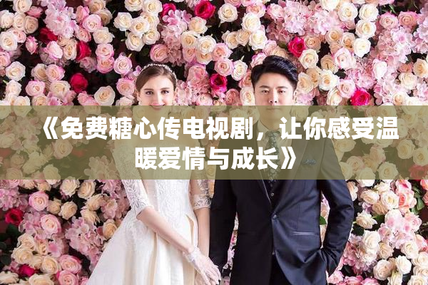 《免费糖心传电视剧，让你感受温暖爱情与成长》