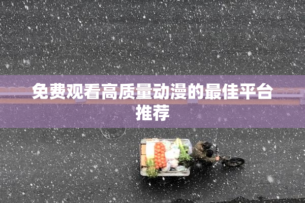 免费观看高质量动漫的最佳平台推荐