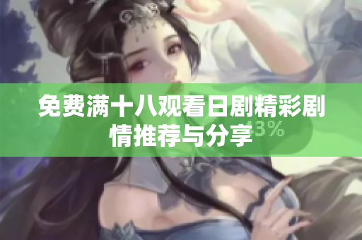 免费满十八观看日剧精彩剧情推荐与分享