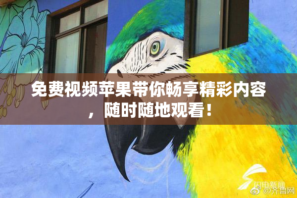 免费视频苹果带你畅享精彩内容，随时随地观看！