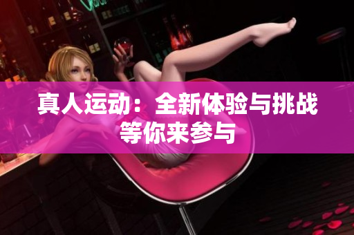 真人运动：全新体验与挑战等你来参与