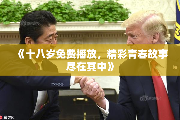 《十八岁免费播放，精彩青春故事尽在其中》