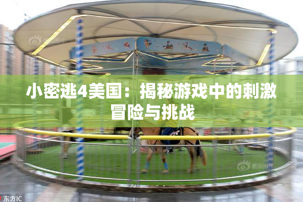 小密逃4美国：揭秘游戏中的刺激冒险与挑战