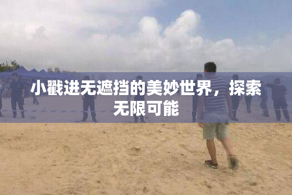 小戳进无遮挡的美妙世界，探索无限可能