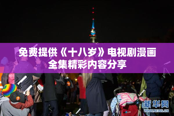 免费提供《十八岁》电视剧漫画全集精彩内容分享