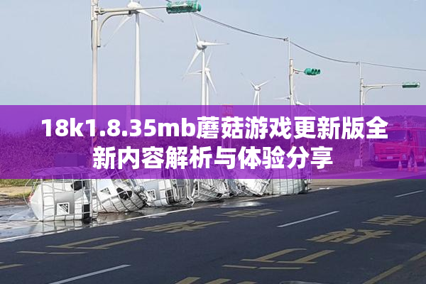 18k1.8.35mb蘑菇游戏更新版全新内容解析与体验分享