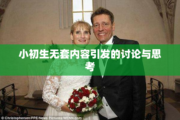 小初生无套内容引发的讨论与思考