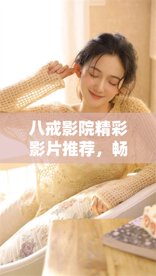 八戒影院精彩影片推荐，畅享观影乐趣