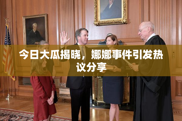今日大瓜揭晓，娜娜事件引发热议分享