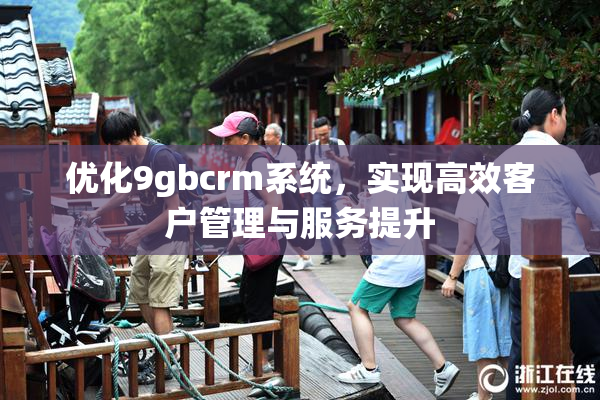 优化9gbcrm系统，实现高效客户管理与服务提升