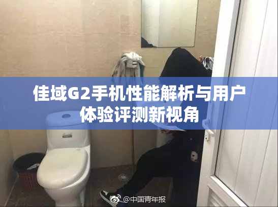 佳域G2手机性能解析与用户体验评测新视角