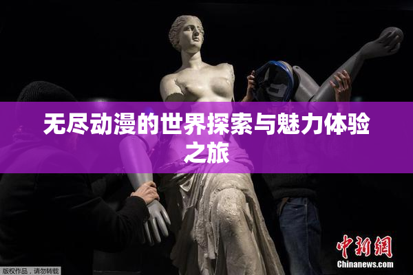 无尽动漫的世界探索与魅力体验之旅