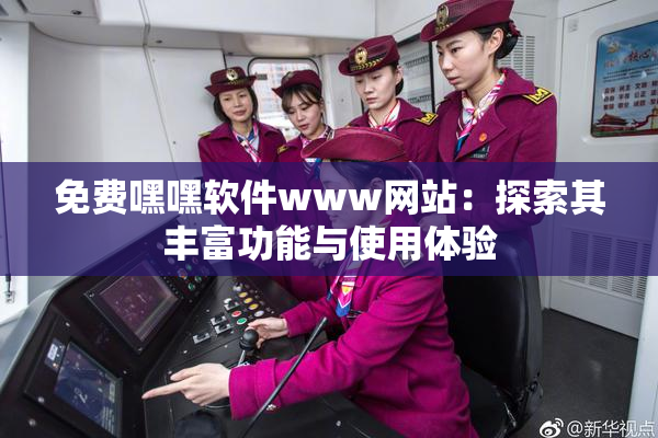 免费嘿嘿软件www网站：探索其丰富功能与使用体验