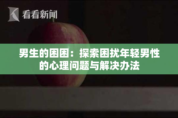 男生的困困：探索困扰年轻男性的心理问题与解决办法