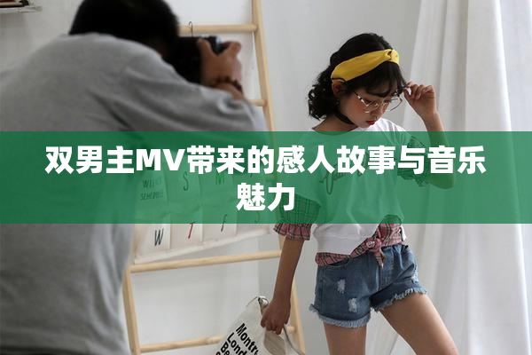 双男主MV带来的感人故事与音乐魅力