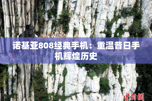 诺基亚808经典手机：重温昔日手机辉煌历史