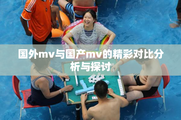 国外mv与国产mv的精彩对比分析与探讨