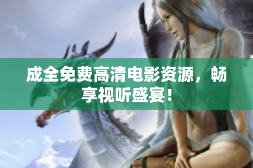 成全免费高清电影资源，畅享视听盛宴！