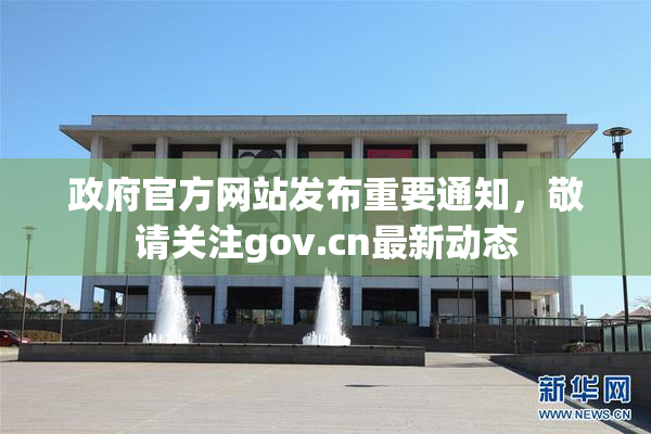 政府官方网站发布重要通知，敬请关注gov.cn最新动态