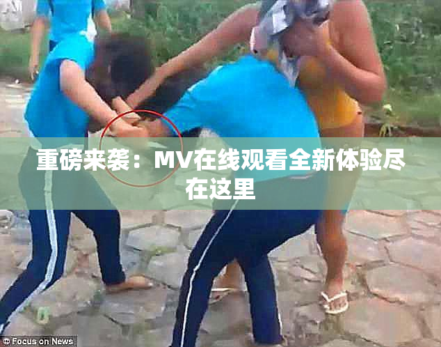 重磅来袭：MV在线观看全新体验尽在这里