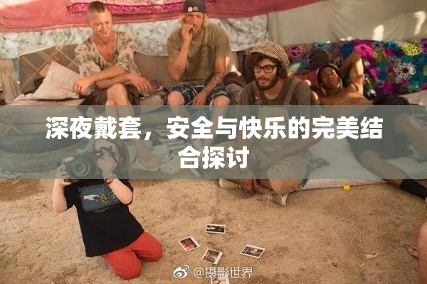 深夜戴套，安全与快乐的完美结合探讨