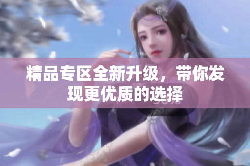 精品专区全新升级，带你发现更优质的选择