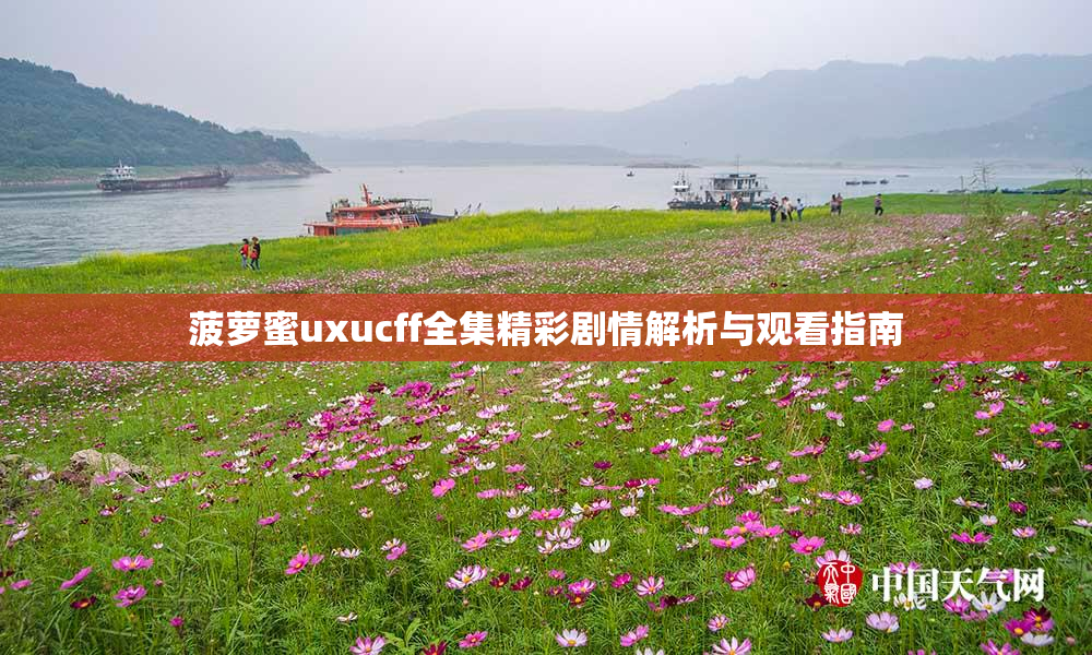 菠萝蜜uxucff全集精彩剧情解析与观看指南