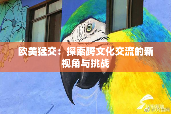 欧美猛交：探索跨文化交流的新视角与挑战