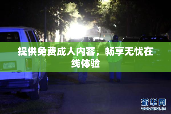 提供免费成人内容，畅享无忧在线体验