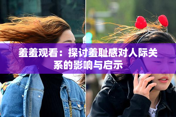 羞羞观看：探讨羞耻感对人际关系的影响与启示